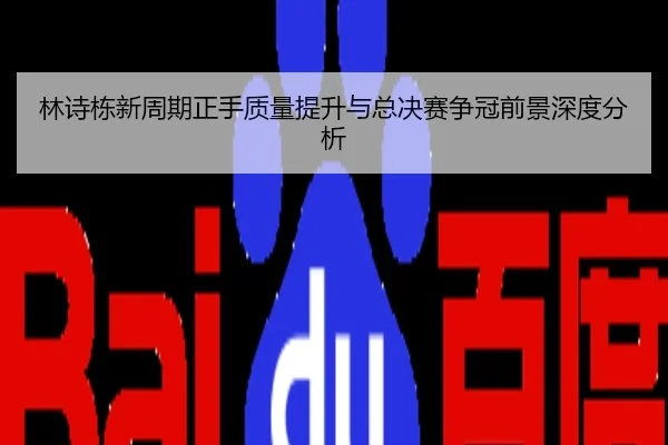 林诗栋新周期正手质量提升与总决赛争冠前景深度分析